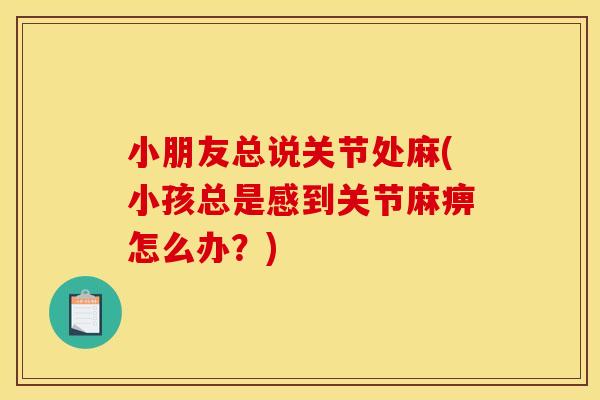 小朋友总说关节处麻(小孩总是感到关节麻痹怎么办？)