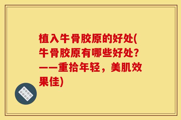 植入牛骨胶原的好处(牛骨胶原有哪些好处？——重拾年轻，美肌效果佳)