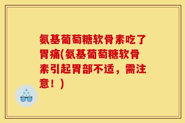 氨基葡萄糖软骨素吃了胃痛(氨基葡萄糖软骨素引起胃部不适，需注意！)