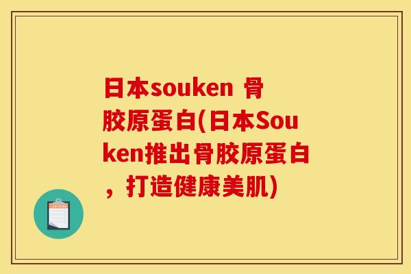 日本souken 骨胶原蛋白(日本Souken推出骨胶原蛋白，打造健康美肌)