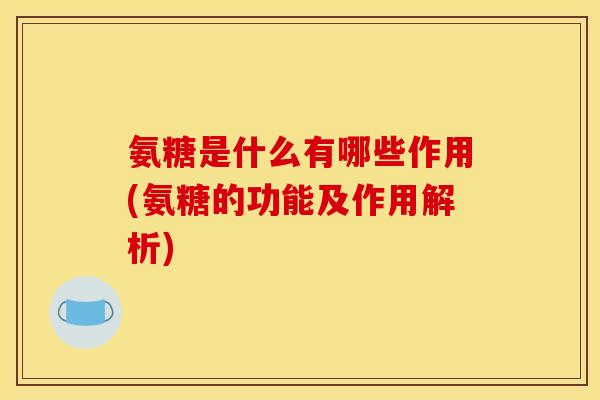 氨糖是什么有哪些作用(氨糖的功能及作用解析) 氨糖是什么有哪些作用(氨糖的功能及作用解析)