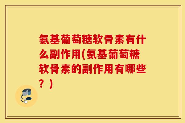 氨基葡萄糖软骨素有什么副作用(氨基葡萄糖软骨素的副作用有哪些？)