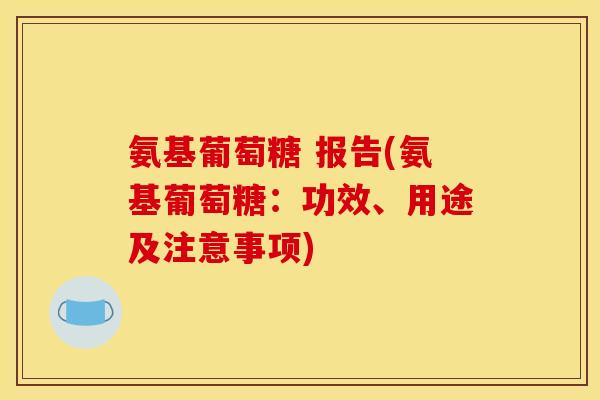 氨基葡萄糖 报告(氨基葡萄糖：功效、用途及注意事项)