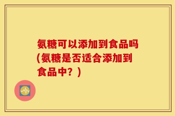 氨糖可以添加到食品吗(氨糖是否适合添加到食品中？)