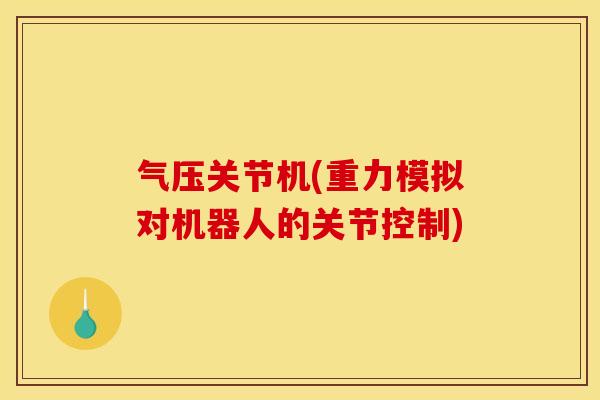 气压关节机(重力模拟对机器人的关节控制)