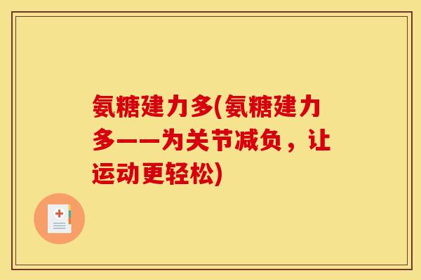 氨糖建力多(氨糖建力多——为关节减负，让运动更轻松)