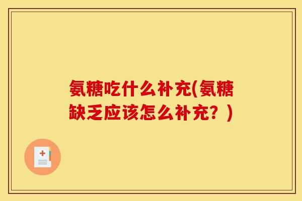 氨糖吃什么补充(氨糖缺乏应该怎么补充？)
