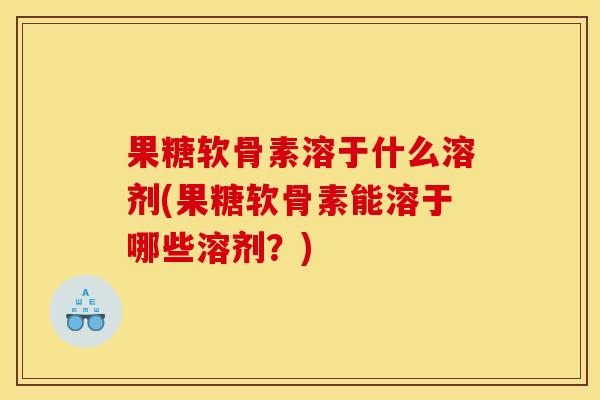 果糖软骨素溶于什么溶剂(果糖软骨素能溶于哪些溶剂？)