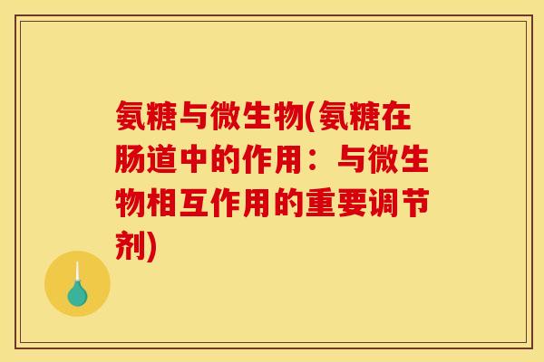 氨糖与微生物(氨糖在肠道中的作用：与微生物相互作用的重要调节剂)
