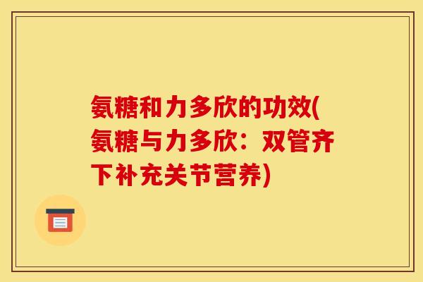 氨糖和力多欣的功效(氨糖与力多欣：双管齐下补充关节营养)
