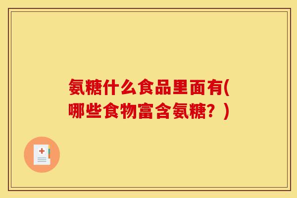 氨糖什么食品里面有(哪些食物富含氨糖？)