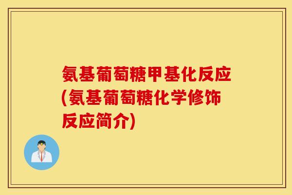 氨基葡萄糖甲基化反应(氨基葡萄糖化学修饰反应简介)