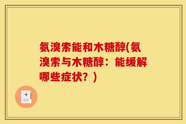 氨溴索能和木糖醇(氨溴索与木糖醇:能缓解哪些症状?) 氨溴索能和木糖醇(氨溴索与木糖醇:能缓解哪些症状?)