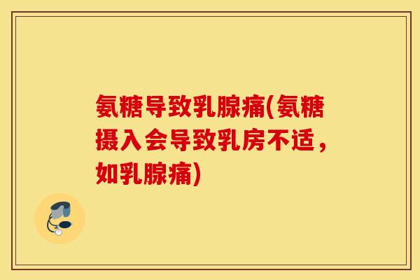 氨糖导致乳腺痛(氨糖摄入会导致乳房不适，如乳腺痛)