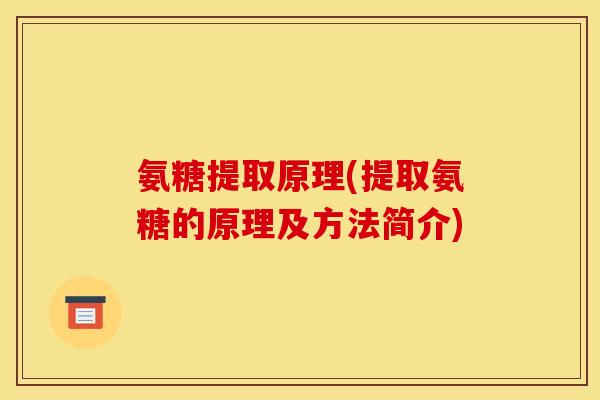 氨糖提取原理(提取氨糖的原理及方法简介)
