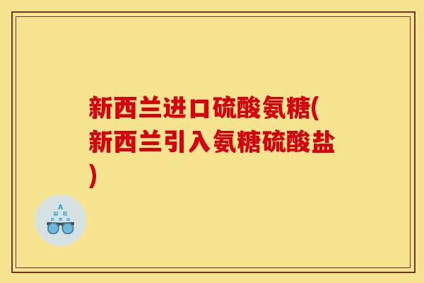 新西兰进口硫酸氨糖(新西兰引入氨糖硫酸盐)