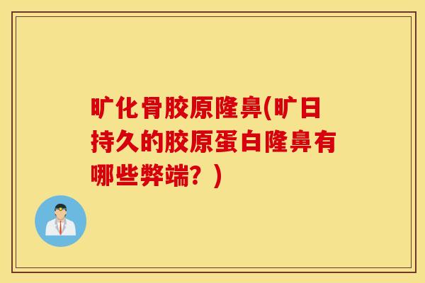 旷化骨胶原隆鼻(旷日持久的胶原蛋白隆鼻有哪些弊端？)