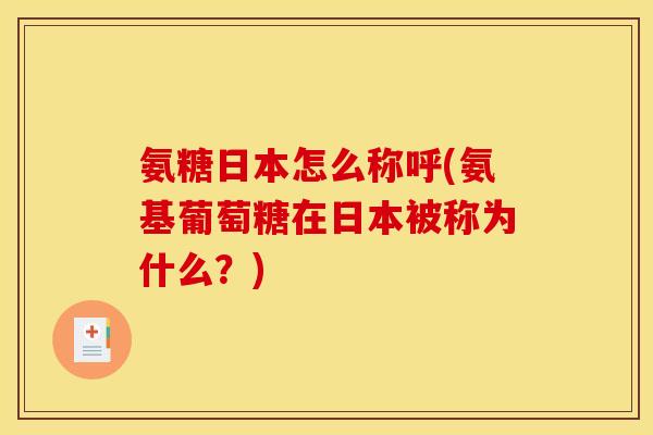 氨糖日本怎么称呼(氨基葡萄糖在日本被称为什么？)