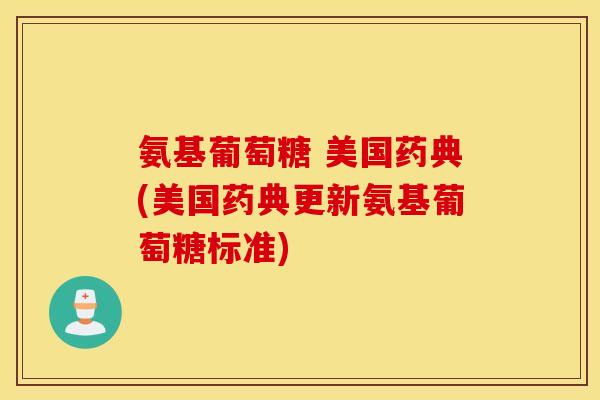 氨基葡萄糖 美国药典(美国药典更新氨基葡萄糖标准)