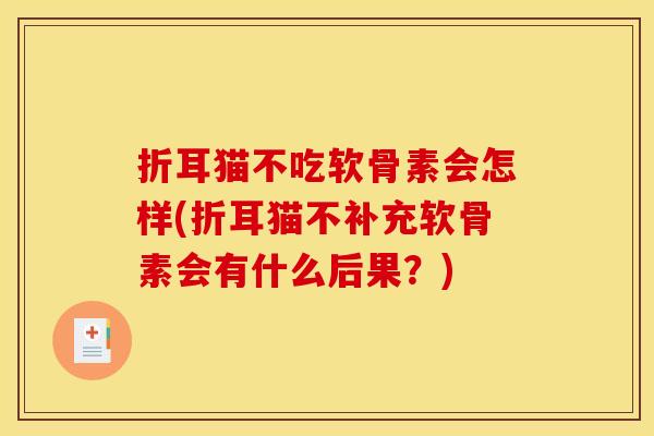 折耳猫不吃软骨素会怎样(折耳猫不补充软骨素会有什么后果？)
