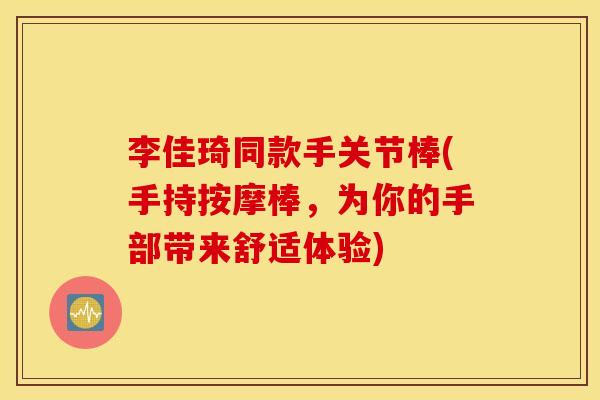 李佳琦同款手关节棒(手持按摩棒，为你的手部带来舒适体验)