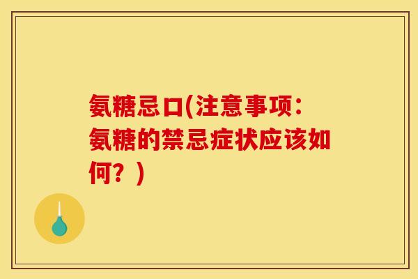 氨糖忌口(注意事项：氨糖的禁忌症状应该如何？)