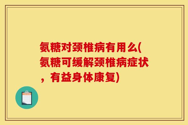 氨糖对颈椎病有用么(氨糖可缓解颈椎病症状,有益身体康复) 氨糖对颈椎病有用么(氨糖可缓解颈椎病症状,有益身体康复)