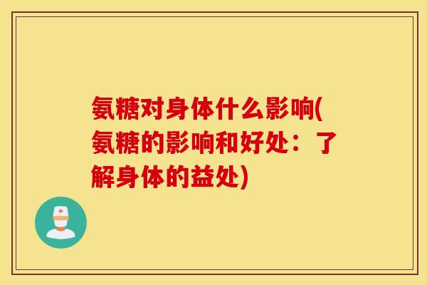 氨糖对身体什么影响(氨糖的影响和好处:了解身体的益处) 氨糖对身体什么影响(氨糖的影响和好处:了解身体的益处)