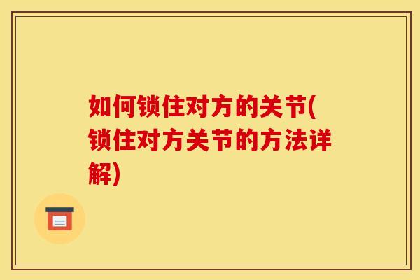 如何锁住对方的关节(锁住对方关节的方法详解)