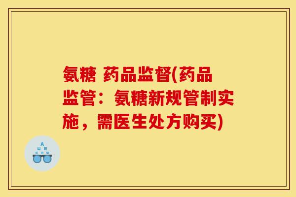 氨糖 药品监督(药品监管：氨糖新规管制实施，需医生处方购买)