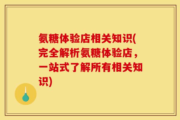 氨糖体验店相关知识(完全解析氨糖体验店，一站式了解所有相关知识)
