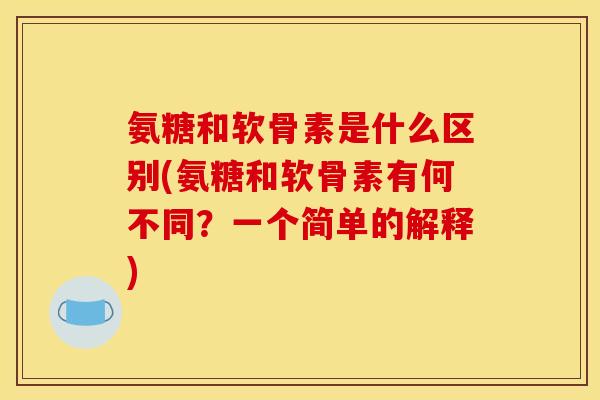 氨糖和软骨素是什么区别(氨糖和软骨素有何不同？一个简单的解释)