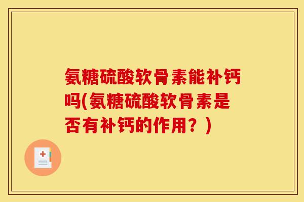 氨糖硫酸软骨素能补钙吗(氨糖硫酸软骨素是否有补钙的作用？)