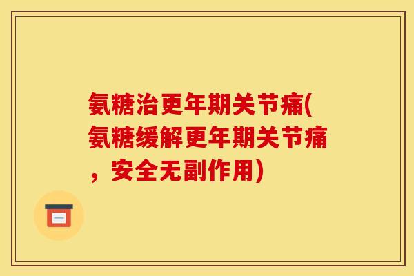 氨糖治更年期关节痛(氨糖缓解更年期关节痛，安全无副作用)