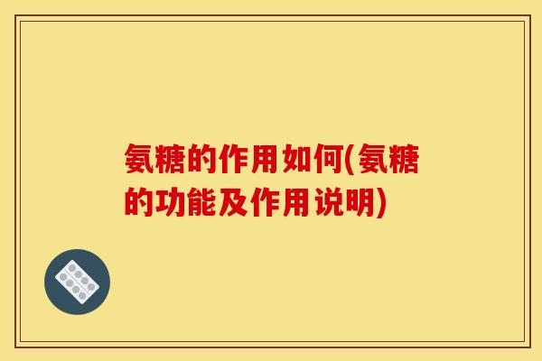 氨糖的作用如何(氨糖的功能及作用说明)