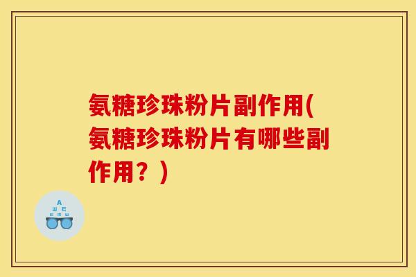 氨糖珍珠粉片副作用(氨糖珍珠粉片有哪些副作用？)