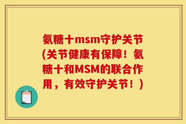 氨糖十msm守护关节(关节健康有保障！氨糖十和MSM的联合作用，有效守护关节！)