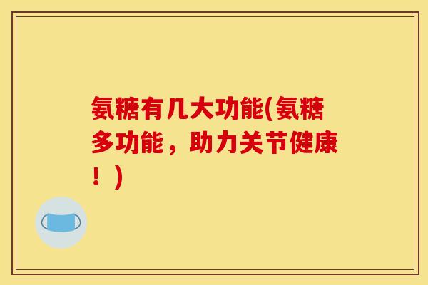 氨糖有几大功能(氨糖多功能，助力关节健康！)