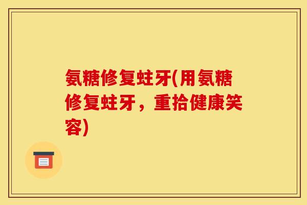 氨糖修复蛀牙(用氨糖修复蛀牙，重拾健康笑容)