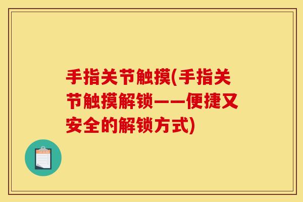 手指关节触摸(手指关节触摸解锁——便捷又安全的解锁方式)