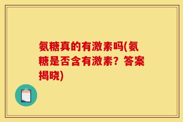 氨糖真的有激素吗(氨糖是否含有激素？答案揭晓)