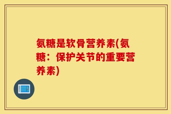 氨糖是软骨营养素(氨糖:保护关节的重要营养素) 氨糖是软骨营养素(氨糖:保护关节的重要营养素)