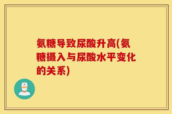 氨糖导致尿酸升高(氨糖摄入与尿酸水平变化的关系)