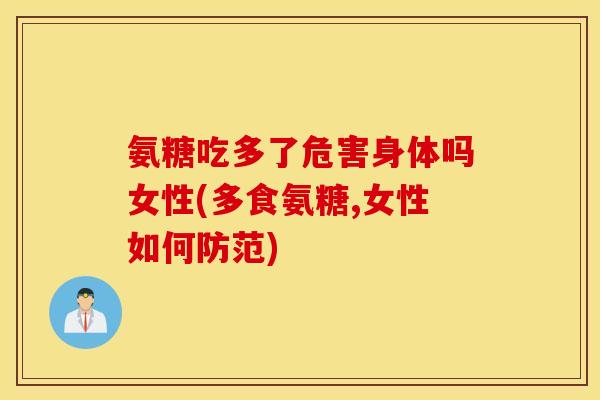氨糖吃多了危害身体吗女性(多食氨糖,女性如何防范)
