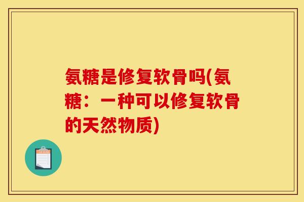 氨糖是修复软骨吗(氨糖:一种可以修复软骨的天然物质) 氨糖是修复软骨吗(氨糖:一种可以修复软骨的天然物质)