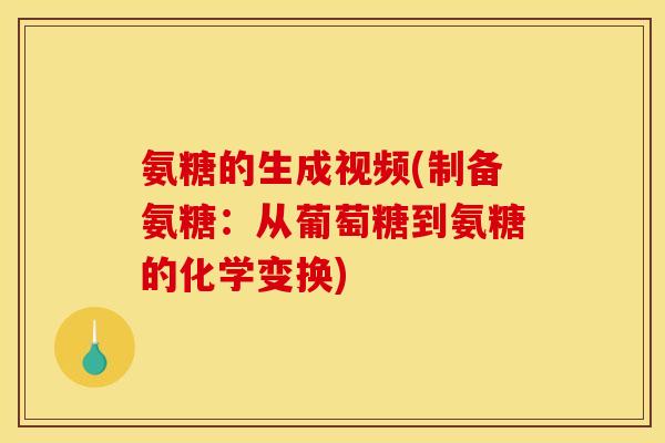 氨糖的生成视频(制备氨糖：从葡萄糖到氨糖的化学变换)