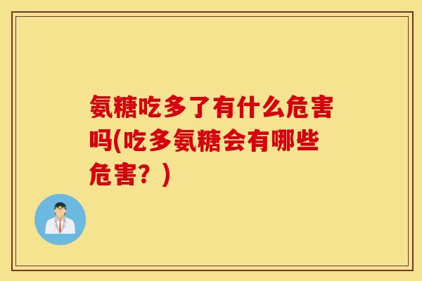 氨糖吃多了有什么危害吗(吃多氨糖会有哪些危害？)