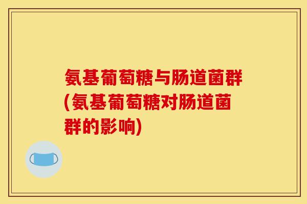 氨基葡萄糖与肠道菌群(氨基葡萄糖对肠道菌群的影响)