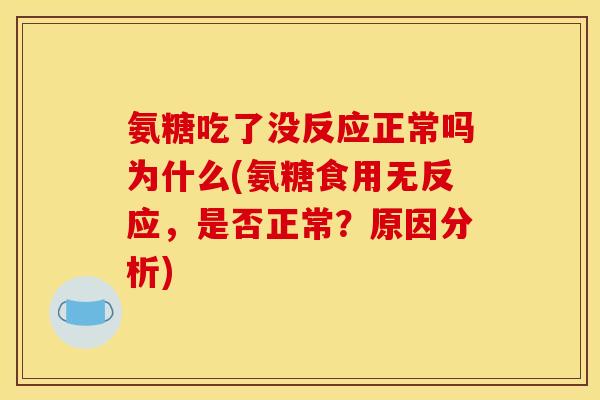 氨糖吃了没反应正常吗为什么(氨糖食用无反应，是否正常？原因分析)