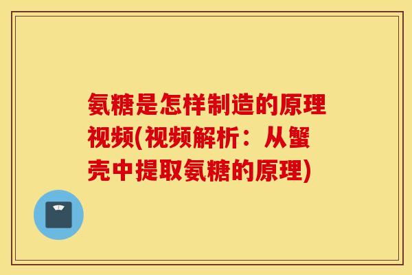 氨糖是怎样制造的原理视频(视频解析：从蟹壳中提取氨糖的原理)